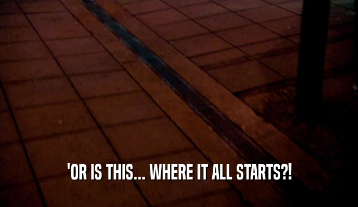'OR IS THIS... WHERE IT ALL STARTS?!  