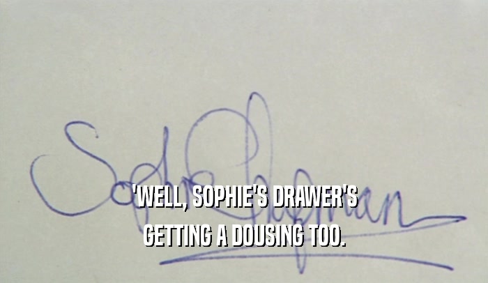 'WELL, SOPHIE'S DRAWER'S GETTING A DOUSING TOO. 