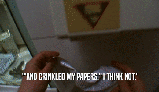 ''AND CRINKLED MY PAPERS.' I THINK NOT.'  