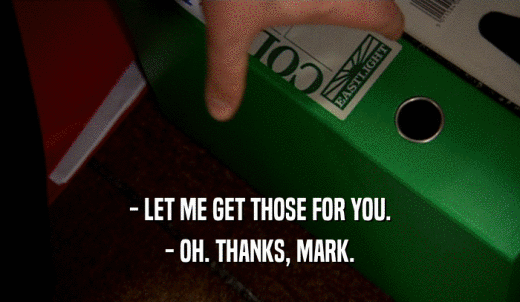 - LET ME GET THOSE FOR YOU. - OH. THANKS, MARK. 