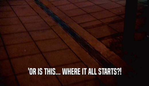 'OR IS THIS... WHERE IT ALL STARTS?!  