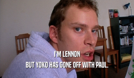 I'M LENNON BUT YOKO HAS GONE OFF WITH PAUL. 