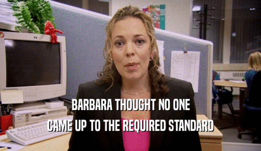BARBARA THOUGHT NO ONE CAME UP TO THE REQUIRED STANDARD 