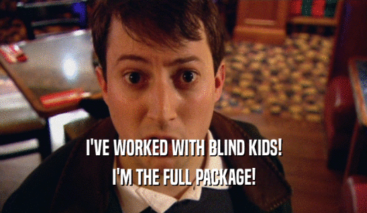 I'VE WORKED WITH BLIND KIDS! I'M THE FULL PACKAGE! 