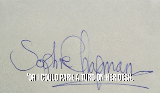 'OR I COULD PARK A TURD ON HER DESK.  