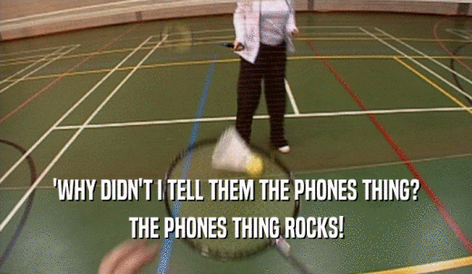 'WHY DIDN'T I TELL THEM THE PHONES THING? THE PHONES THING ROCKS! 