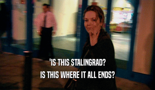 'IS THIS STALINGRAD? IS THIS WHERE IT ALL ENDS? 