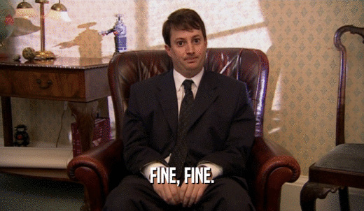 FINE, FINE.  
