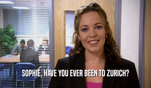 SOPHIE, HAVE YOU EVER BEEN TO ZURICH?  