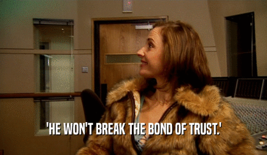 'HE WON'T BREAK THE BOND OF TRUST.'  