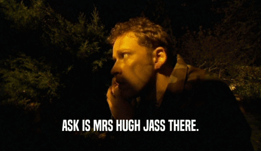 ASK IS MRS HUGH JASS THERE.  
