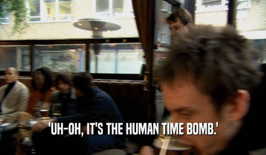 'UH-OH, IT'S THE HUMAN TIME BOMB.'  