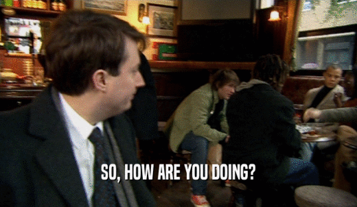 SO, HOW ARE YOU DOING?  