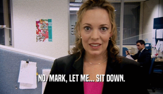 NO. MARK, LET ME... SIT DOWN.  