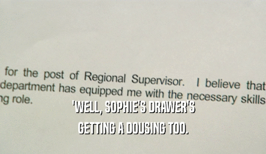 'WELL, SOPHIE'S DRAWER'S GETTING A DOUSING TOO. 