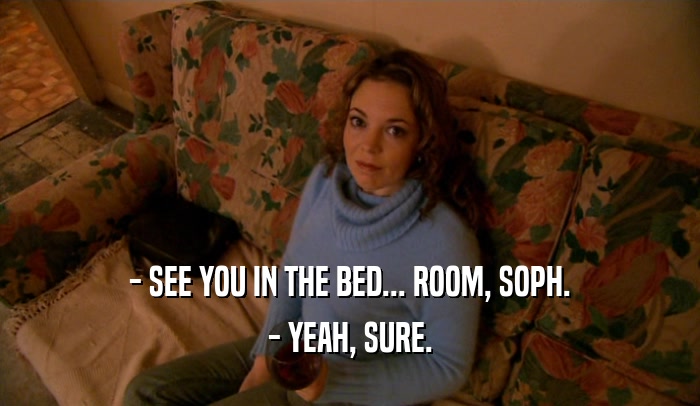 - SEE YOU IN THE BED... ROOM, SOPH. - YEAH, SURE. 