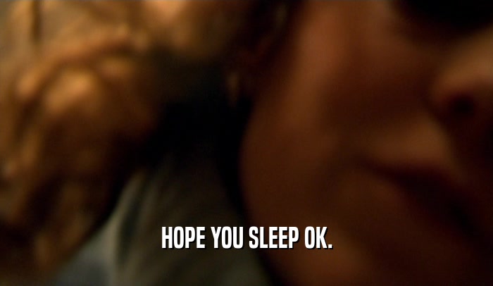 HOPE YOU SLEEP OK.  