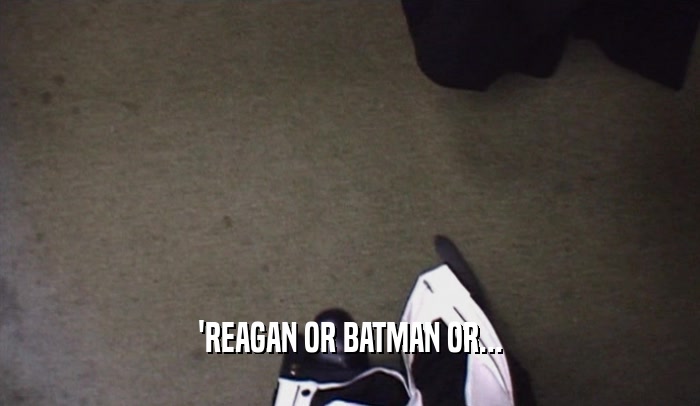'REAGAN OR BATMAN OR...  