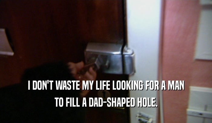 I DON'T WASTE MY LIFE LOOKING FOR A MAN
 TO FILL A DAD-SHAPED HOLE.
 