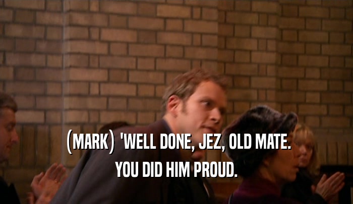 (MARK) 'WELL DONE, JEZ, OLD MATE.
 YOU DID HIM PROUD.
 
