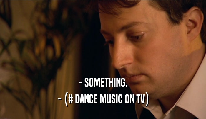 - SOMETHING.
 - (# DANCE MUSIC ON TV)
 