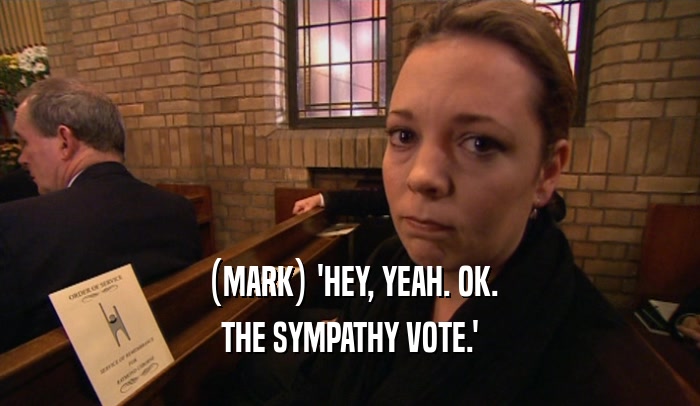 (MARK) 'HEY, YEAH. OK.
 THE SYMPATHY VOTE.'
 