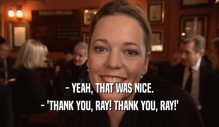 - YEAH, THAT WAS NICE. - 'THANK YOU, RAY! THANK YOU, RAY!' 