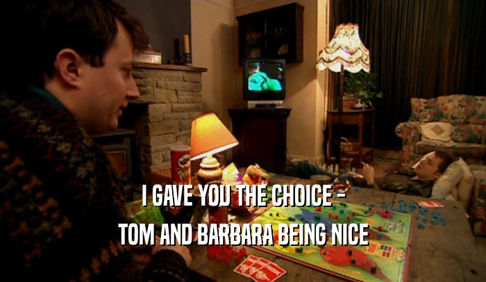I GAVE YOU THE CHOICE - TOM AND BARBARA BEING NICE 