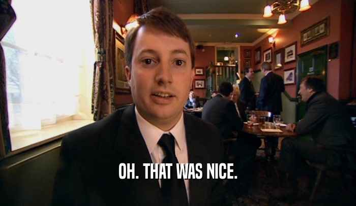 OH. THAT WAS NICE.  