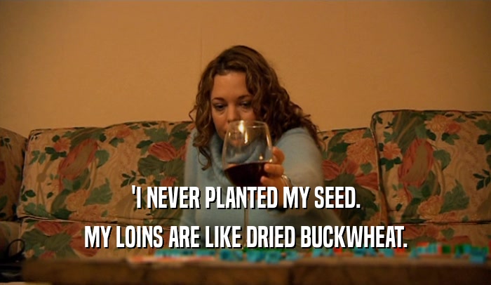 'I NEVER PLANTED MY SEED. MY LOINS ARE LIKE DRIED BUCKWHEAT. 