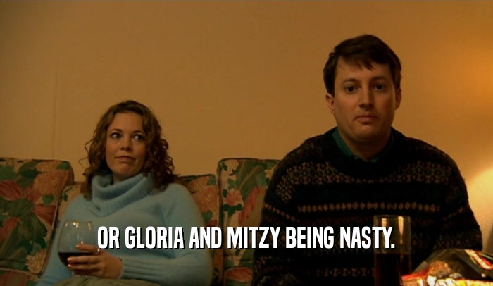 OR GLORIA AND MITZY BEING NASTY.  