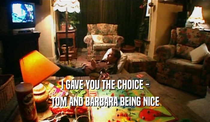 I GAVE YOU THE CHOICE - TOM AND BARBARA BEING NICE 