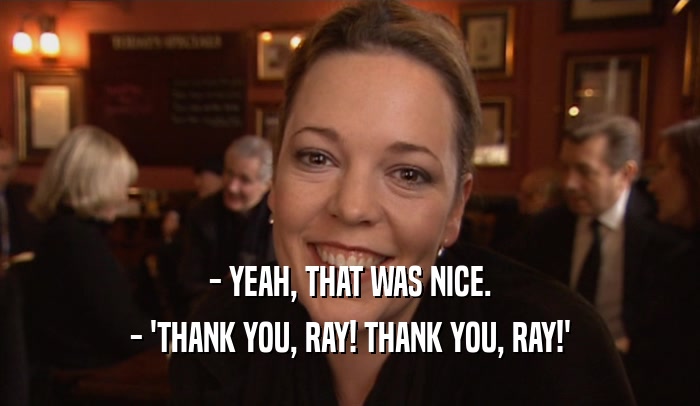 - YEAH, THAT WAS NICE. - 'THANK YOU, RAY! THANK YOU, RAY!' 