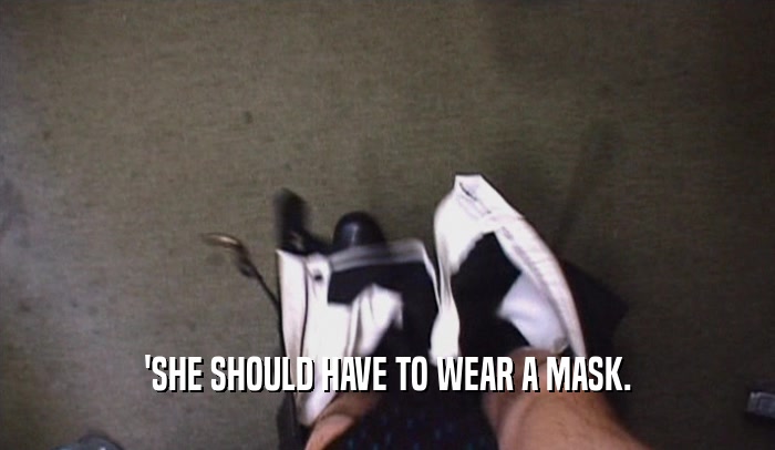 'SHE SHOULD HAVE TO WEAR A MASK.  