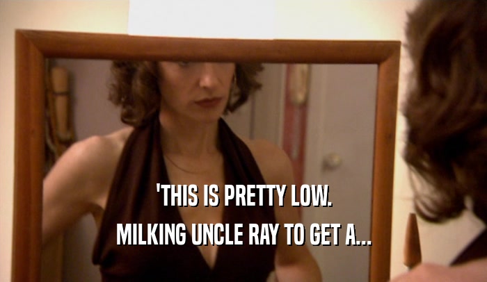 'THIS IS PRETTY LOW.
 MILKING UNCLE RAY TO GET A...
 