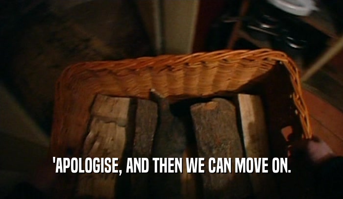 'APOLOGISE, AND THEN WE CAN MOVE ON.  