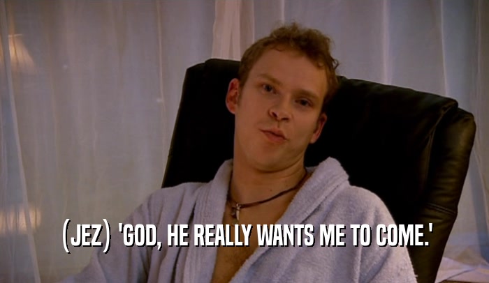 (JEZ) 'GOD, HE REALLY WANTS ME TO COME.'  