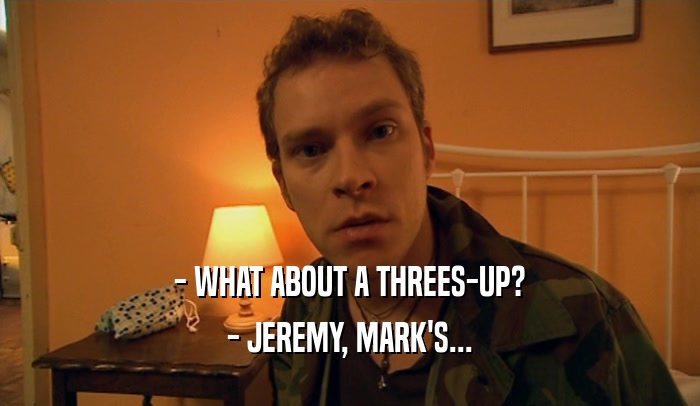 - WHAT ABOUT A THREES-UP? - JEREMY, MARK'S... 