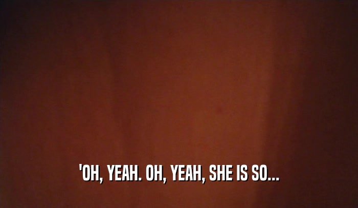 'OH, YEAH. OH, YEAH, SHE IS SO...  