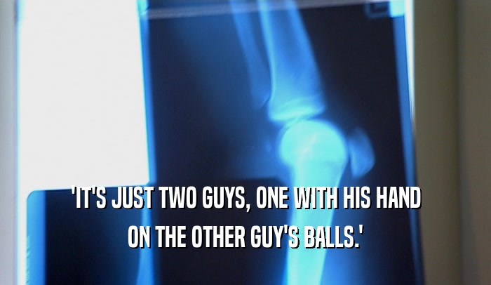 'IT'S JUST TWO GUYS, ONE WITH HIS HAND ON THE OTHER GUY'S BALLS.' 