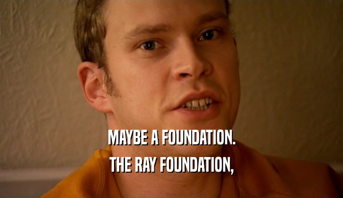 MAYBE A FOUNDATION.
 THE RAY FOUNDATION,
 