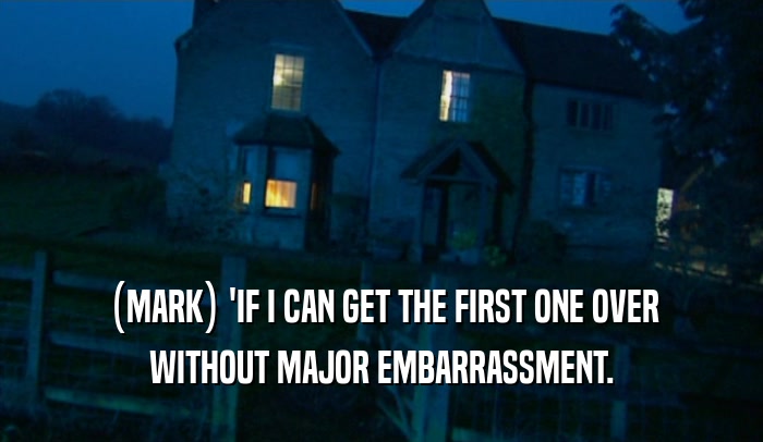 (MARK) 'IF I CAN GET THE FIRST ONE OVER WITHOUT MAJOR EMBARRASSMENT. 