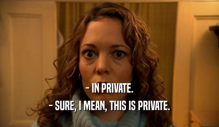 - IN PRIVATE.
 - SURE, I MEAN, THIS IS PRIVATE.
 