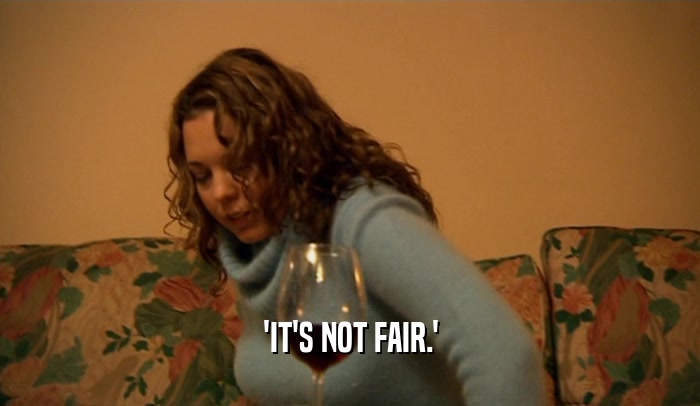 'IT'S NOT FAIR.'  