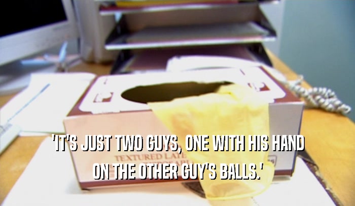 'IT'S JUST TWO GUYS, ONE WITH HIS HAND ON THE OTHER GUY'S BALLS.' 