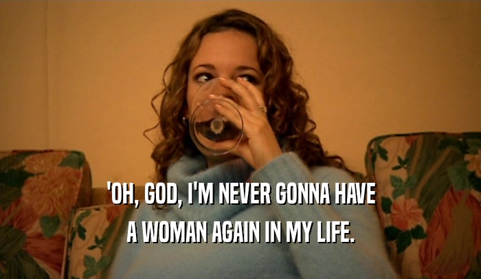 'OH, GOD, I'M NEVER GONNA HAVE A WOMAN AGAIN IN MY LIFE. 