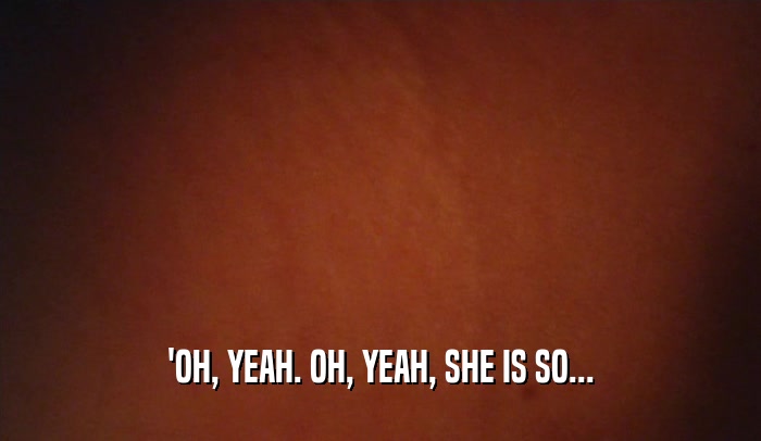 'OH, YEAH. OH, YEAH, SHE IS SO...  