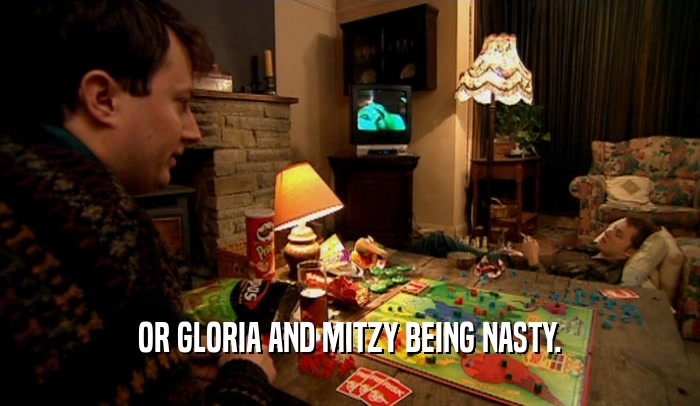 OR GLORIA AND MITZY BEING NASTY.  