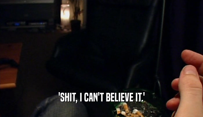 'SHIT, I CAN'T BELIEVE IT.'  