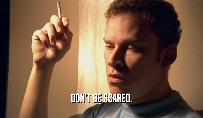 DON'T BE SCARED.  